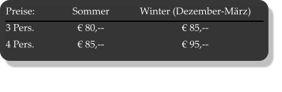 Preise:	Sommer	Winter (Dezember-März) 3 Pers.	€ 80,--	€ 85,-- 4 Pers.	€ 85,--	€ 95,--